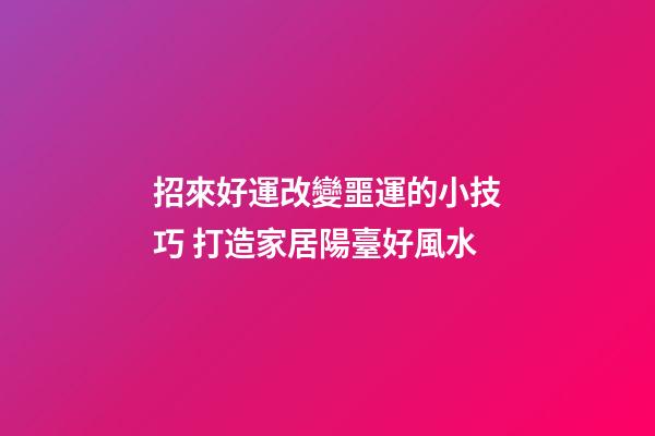 招來好運改變噩運的小技巧 打造家居陽臺好風水